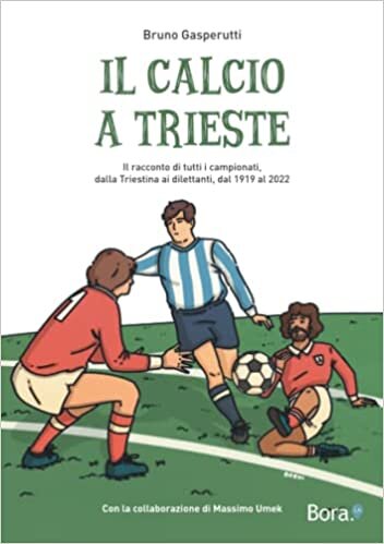 Il calcio a Trieste: Il racconto di tutti i campionati, dalla Triestina ai dilettanti, dal 1919 al 2022 (Italian Edition)
