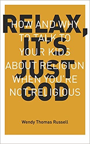okumak Relax, Its Just God: How and Why to Talk to Your Kids about Religion When Youre Not Religious