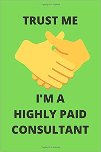 okumak TRUST ME I&#39;M A HIGHLY PAID CONSULTANT: Funny Consulting Professional Services Journal Note Book Diary Log S Tracker Gift Present Party Prize 6x9 Inch 100 Pages