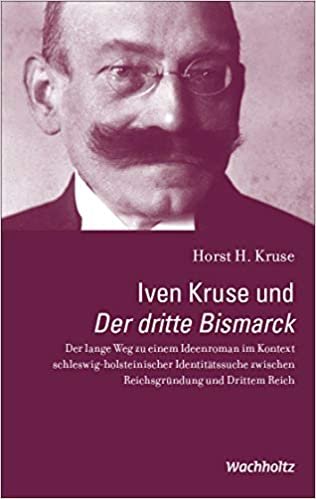 okumak Iven Kruse und Der dritte Bismarck: Der lange Weg zu einem Ideenroman im Kontext schleswig-holsteinischer Identitätssuche zwischen Reichsgründung und Drittem Reich