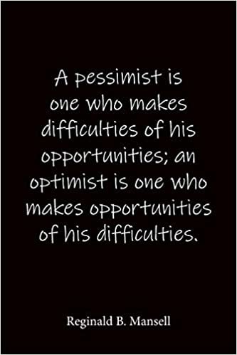 okumak A pessimist is one who makes difficulties of his opportunities; an optimist is one who makes opportunities of his difficulties. Reginald B. Mansell: ... journal-notebook 6x9-notebook quo