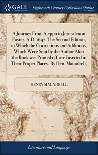 okumak A Journey From Aleppo to Jerusalem at Easter, A.D. 1697. The Second Edition, in Which the Corrections and Additions, Which Were Sent by the Author ... in Their Proper Places. By Hen. Maundrell,