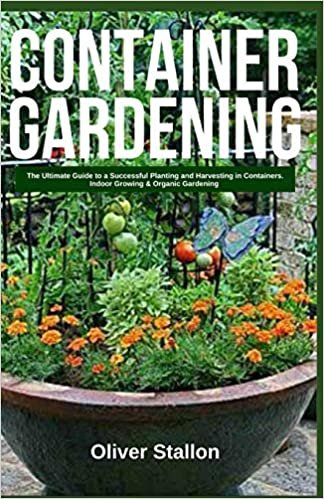 okumak Container Gardening: The Ultimate Guide to Successful Planting and Harvesting in Container. Indoor Growing and Organic Gardening