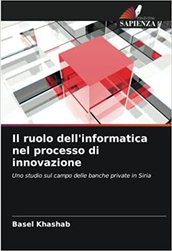 Il ruolo dell'informatica nel processo di innovazione: Uno studio sul campo delle banche private in Siria (Italian Edition)