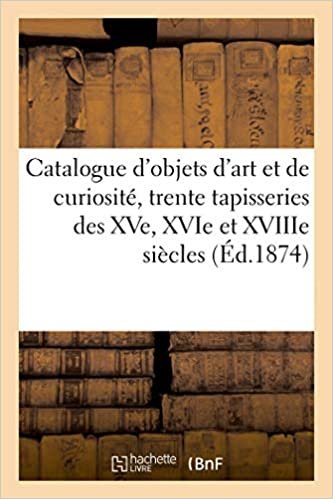 okumak Catalogue d&#39;objets d&#39;art et de curiosité, trente tapisseries des XVe, XVIe et XVIIIe siècles (Littérature)
