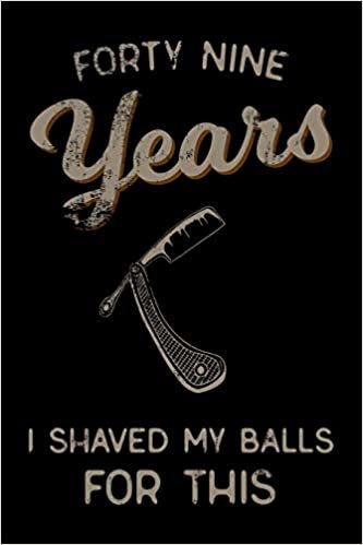 okumak forty nine Years I Shaved My Balls For This: Funny 49th Birthday Gift For Men Blank Lined Journal Notebook