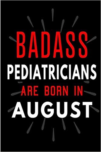 okumak Badass Pediatricians Are Born In August: Blank Lined Funny Journal Notebooks Diary as Birthday, Welcome, Farewell, Appreciation, Thank You, Christmas, ... ( Alternative to B-day present card )