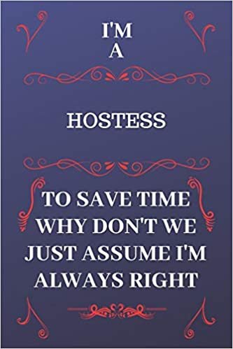 okumak I&#39;m A Hostess To Save Time Why Don&#39;t We Just Assume I&#39;m Always Right: Perfect Gag Gift For A Hostess Who Happens To Be Always Be Right! | Blank Lined ... Format | Office | Birthday | Christmas | Xmas