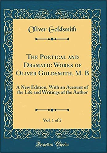 okumak The Poetical and Dramatic Works of Oliver Goldsmith, M. B, Vol. 1 of 2: A New Edition, With an Account of the Life and Writings of the Author (Classic Reprint)