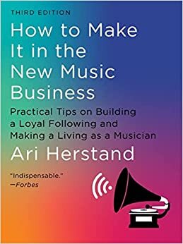 How To Make It in the New Music Business: Practical Tips on Building a Loyal Following and Making a Living as a Musician