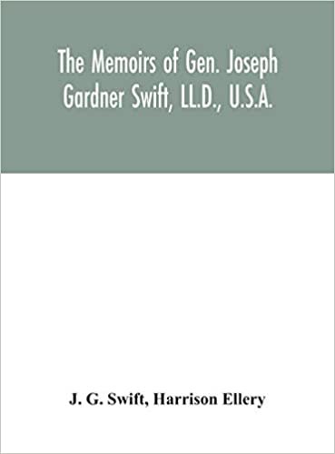 okumak The memoirs of Gen. Joseph Gardner Swift, LL.D., U.S.A., first graduate of the United States Military Academy, West Point, Chief Engineer U.S.A. from ... family of Thomas Swift of Dorchester, Mass