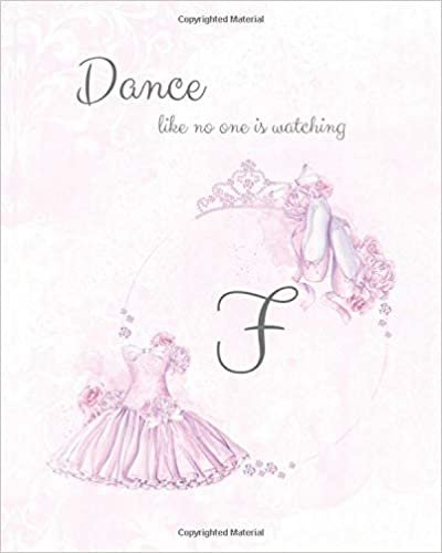 okumak F ~ Dance Like No One is Watching: Ballet Monogram Initial &#39;F&#39; Notebook ~ Ballerina Letter F Journal ~ 8x10 (Monogram Ballet 102 Lined)