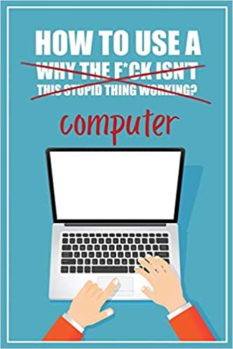 okumak How to Use a (Why The F*ck Isn&#39;t This Stupid Thing Working?) Computer: A Funny Step-by-Step Guide for Computer Illiteracy + Password Log Book (Alphabetized)