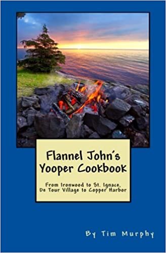 okumak Flannel John&#39;s Yooper Cookbook: Recipes from Ironwood to St. Ignace, De Tour Village to Copper Harbor: Volume 27 (Cookbooks for Guys)