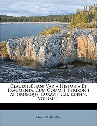 okumak Claudii Æliani Varia Historia Et Fragmenta, Cum Comm. J. Perizonii Aliorumque, Curavit C.g. Kuehn, Volume 1