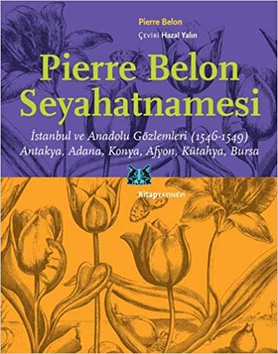 okumak Pierre Belon Seyahatnamesi: İstanbul ve Anadolu Gözlemleri (1546-1549) / Antakya, Adana, Konya, Afyon, Kütahya, Bursa