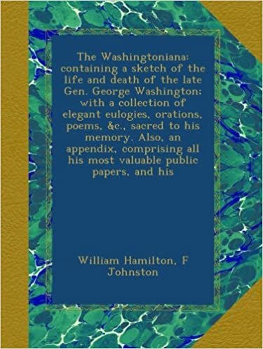 okumak The Washingtoniana: containing a sketch of the life and death of the late Gen. George Washington; with a collection of elegant eulogies, orations, ... all his most valuable public papers, and his
