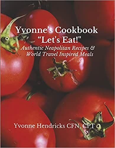 Yvonne's Cookbook Let's Eat!: Authentic Neapolitan Recipes & World Travel Inspired Meals