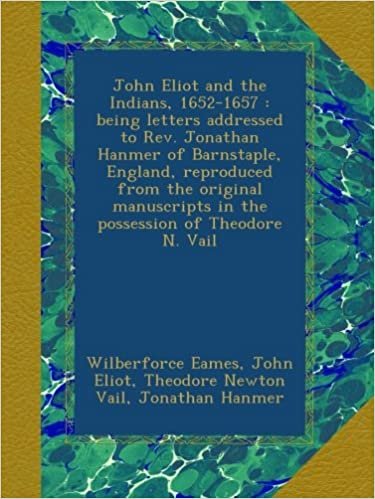 okumak John Eliot and the Indians, 1652-1657 : being letters addressed to Rev. Jonathan Hanmer of Barnstaple, England, reproduced from the original manuscripts in the possession of Theodore N. Vail
