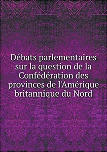 okumak Débats parlementaires sur la question de la Confédération des provinces de l&#39;Amérique britannique du Nord