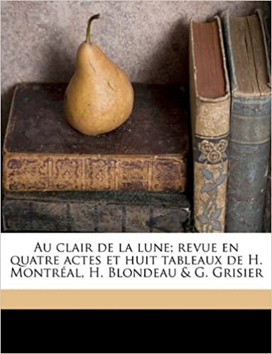 okumak Au clair de la lune; revue en quatre actes et huit tableaux de H. Montréal, H. Blondeau &amp; G. Grisier