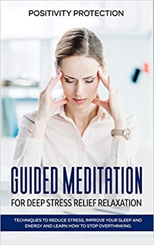 Guided Meditation for Deep Stress Relief Relaxation: Techniques to Reduce Stress, Improve your Sleep and Energy and Learn How to Stop Overthinking