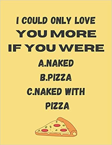 okumak I could only love you more if you were a.naked b.pizza c.naked with pizza: valentines day gifts for him-cute funny blank lined notebook for your ... valentines day,christmas,anniversary,birthday