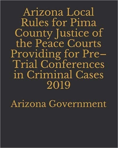 Arizona Local Rules for Pima County Justice of the Peace Courts Providing for Pre-Trial Conferences in Criminal Cases 2019