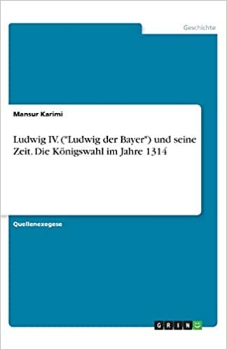 okumak Ludwig IV. (&quot;Ludwig der Bayer&quot;) und seine Zeit. Die Königswahl im Jahre 1314