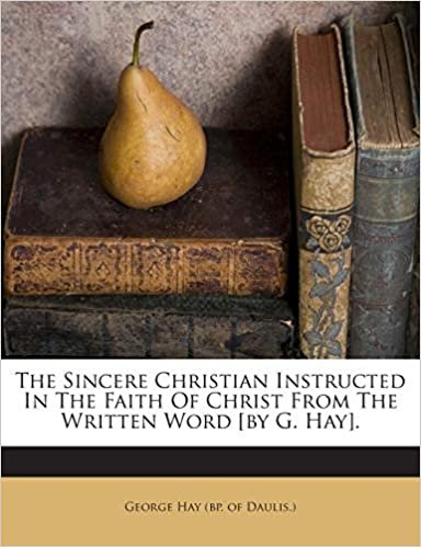 okumak The Sincere Christian Instructed In The Faith Of Christ From The Written Word [by G. Hay].