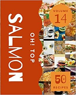 okumak Oh! Top 50 Salmon Recipes Volume 14: The Best Salmon Cookbook that Delights Your Taste Buds