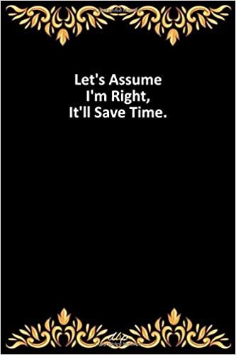 okumak Let&#39;s Assume I&#39;m Right, It&#39;ll Save Time: Notebook, Lined journal, Diary, Ruled paper, writing Pad for Office/School/College. 100 Page with 6x9 in Cover