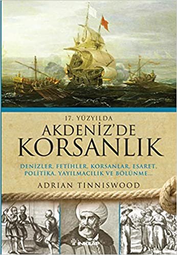 okumak 17. Yüzyılda Akdeniz&#39;de Korsanlık: Denizler, Fetihler, Korsanlar, Esaret, Politika, Yayılmacılık ve Bölünme...
