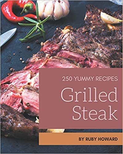 okumak 250 Yummy Grilled Steak Recipes: Yummy Grilled Steak Cookbook - All The Best Recipes You Need are Here!