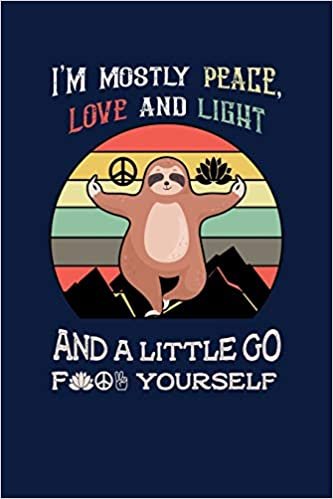okumak I&#39;m Mostly Peace, Love And Light And A Little Go F Yourself: Notebook For Baby Sloth Lovers And Yoga Meditation Fans