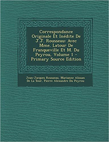 okumak Correspondance Originale Et Inedite de J.J. Rousseau: Avec Mme. LaTour de Franqueville Et M. Du Peyrou, Volume 1
