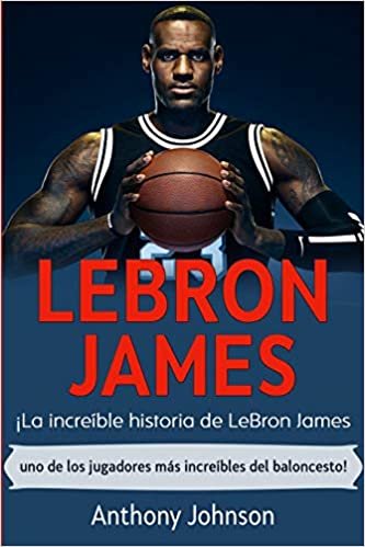 okumak LeBron James: ¡La increíble historia de LeBron James - uno de los jugadores más increíbles del baloncesto!