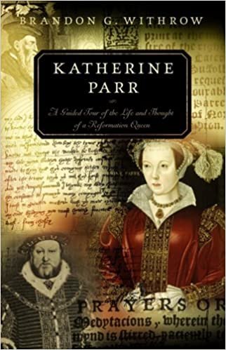 okumak Katherine Parr: A Guided Tour of the Life and Thought of a Reformation Queen