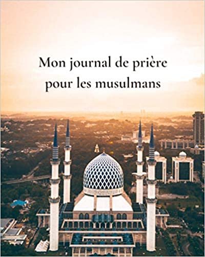 okumak Mon journal de prière pour les musulmans: Mon journal de prière | Mon guide pour m&#39;aider à prier cinq fois par jour et continuer à lire le Coran et les hadiths quotidiens