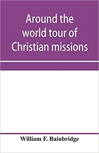 okumak Around the world tour of Christian missions: a universal survey, with an appendix giving a most valuable list of all the prominent home and foreign ... Catholic and Greek; and Complete Index.