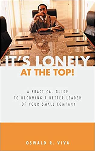 okumak It&#39;s Lonely at the Top!: A Practical Guide to Becoming a Better Leader of Your Small Company
