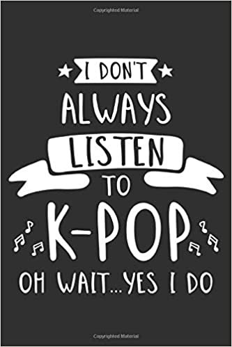 okumak I Don&#39;t Always Listen To K-Pop Oh Wait…Yes I Do: K-Pop 6x9 Lined Journal Notebook or Diary for Korean Pop Lovers