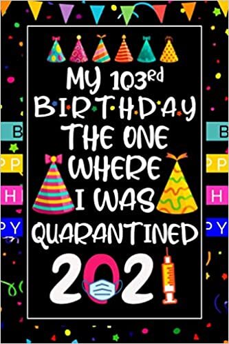 okumak My 103rd Birthday the One Where I Was Quarantined: Funny Notebook of 103 Years Old Birthday Gift Ideas for Kids, Men, Women, Mom, Dad, Grandma, Grandpa, Husband ... Funny Card Alternative