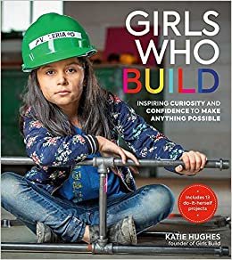 okumak Girls Who Build: Inspiring Curiosity and Confidence to Make Anything Possible