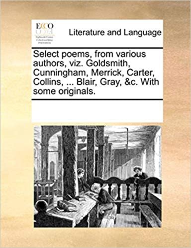 okumak Select poems, from various authors, viz. Goldsmith, Cunningham, Merrick, Carter, Collins, ... Blair, Gray, &amp;c. With some originals.