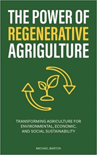 The Power of Regenerative Agriculture: Transforming Agriculture for Environmental, Economic, and Social Sustainability