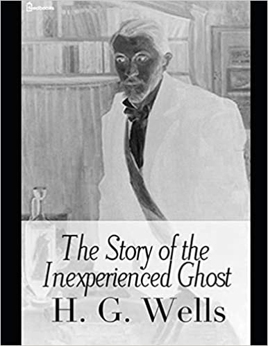 okumak The Story of the Inexperienced Ghost: A Fantastic Story of Ghost (Annotated) By H.G. Wells.