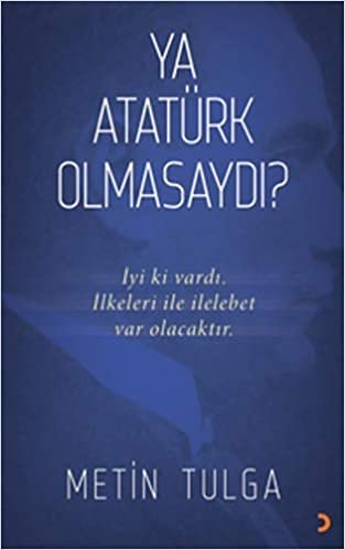 okumak Ya Atatürk Olmasaydı?: İyi ki Vardı. İlkeleri ile İlelebet Var Olacaktır.