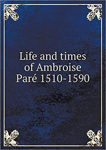 okumak Life and times of Ambroise Paré 1510-1590