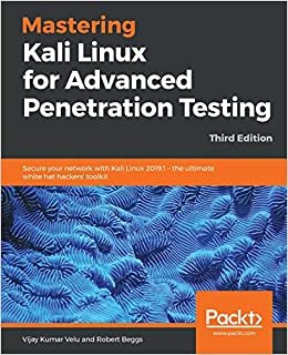 Mastering Kali Linux for Advanced Penetration Testing: Secure your network with Kali Linux 2019.1 - the ultimate white hat hackers' toolkit, 3rd Edition